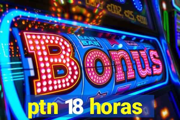 ptn 18 horas